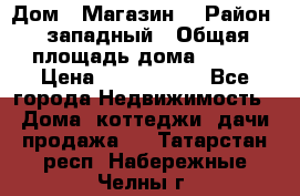 Дом . Магазин. › Район ­ западный › Общая площадь дома ­ 134 › Цена ­ 5 000 000 - Все города Недвижимость » Дома, коттеджи, дачи продажа   . Татарстан респ.,Набережные Челны г.